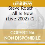 Steve Roach - All Is Now (Live 2002) (2 Cd) cd musicale di Steve Roach