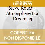 Steve Roach - Atmosphere For Dreaming cd musicale di Roach, Steve