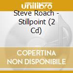 Steve Roach - Stillpoint (2 Cd) cd musicale