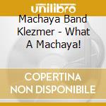 Machaya Band Klezmer - What A Machaya! cd