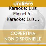 Karaoke: Luis Miguel 5 - Karaoke: Luis Miguel 5 cd musicale