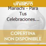 Mariachi - Para Tus Celebraciones Con Mariachi cd musicale di Mariachi