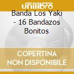 Banda Los Yaki - 16 Bandazos Bonitos cd