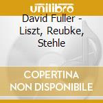 David Fuller - Liszt, Reubke, Stehle cd musicale