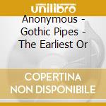 Anonymous - Gothic Pipes - The Earliest Or cd musicale