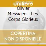 Olivier Messiaen - Les Corps Glorieux cd musicale di Olivier Messiaen
