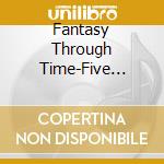 Fantasy Through Time-Five Centuries / Various cd musicale di Loft Recordings