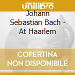 Johann Sebastian Bach - At Haarlem cd musicale di Johann Sebastian Bach