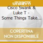 Cisco Swank & Luke T - Some Things Take Time cd