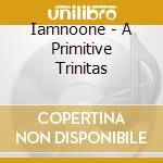Iamnoone - A Primitive Trinitas cd