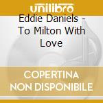 Eddie Daniels - To Milton With Love cd