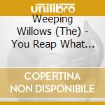 Weeping Willows (The) - You Reap What You Sow cd