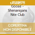 Goose - Shenanigans Nite Club cd musicale
