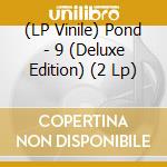 (LP Vinile) Pond - 9 (Deluxe Edition) (2 Lp) vinile