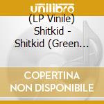 (LP Vinile) Shitkid - Shitkid (Green Vinyl) vinile