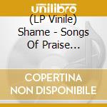 (LP Vinile) Shame - Songs Of Praise (Revinyl Edition) vinile