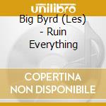 Big Byrd (Les) - Ruin Everything cd
