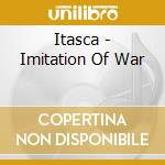 Itasca - Imitation Of War cd musicale