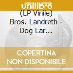 (LP Vinile) Bros. Landreth - Dog Ear (Altamira Vinyl) vinile