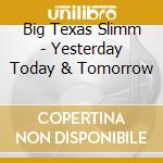 Big Texas Slimm - Yesterday Today & Tomorrow cd
