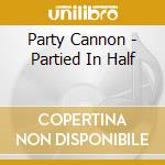 Party Cannon - Partied In Half cd