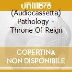 (Audiocassetta) Pathology - Throne Of Reign cd musicale di Pathology