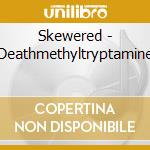 Skewered - Deathmethyltryptamine cd musicale di Skewered