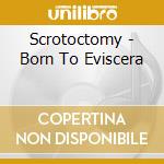 Scrotoctomy - Born To Eviscera cd musicale di Scrotoctomy
