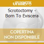 Scrotoctomy - Born To Eviscera cd