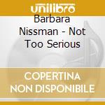 Barbara Nissman - Not Too Serious cd musicale di Barbara Nissman