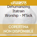 Dehumanizing Itatrain Worship - M'Sick cd musicale