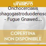 Onchocerciasis Esophagogastroduodenoscopy - Fugue Gnawed From The Scabbed God Cerebrum cd