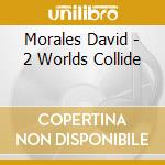 Morales David - 2 Worlds Collide cd musicale di Morales David