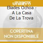 Eliades Ochoa - A La Casa De La Trova cd musicale di Eliades Ochoa