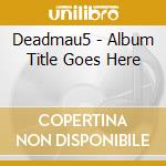 Deadmau5 - Album Title Goes Here cd