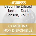 Babu The Dilated Junkie - Duck Season, Vol. 1 cd