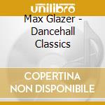 Max Glazer - Dancehall Classics cd musicale di ARTISTI VARI