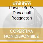 Power 96 Pts Dancehall Reggaeton cd musicale di AA.VV.