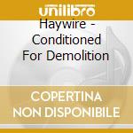 Haywire - Conditioned For Demolition cd