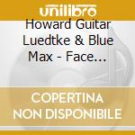 Howard Guitar Luedtke & Blue Max - Face To Face With The Blues cd musicale di Howard Guitar Luedtke & Blue Max
