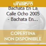 Bachata En La Calle Ocho 2005 - Bachata En La Calle Ocho 2005 cd