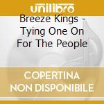 Breeze Kings - Tying One On For The People cd musicale di Breeze Kings