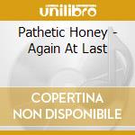 Pathetic Honey - Again At Last cd