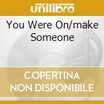You Were On/make Someone cd