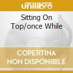 Sitting On Top/once While cd