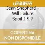 Jean Shepherd - Will Failure Spoil J.S.? cd musicale di Jean Shepherd