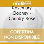 Rosemary Clooney - Country Rose cd musicale di Rosemary Clooney