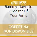 Sammy Davis Jr. - Shelter Of Your Arms cd musicale di Sammy Davis Jr.