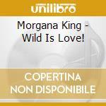 Morgana King - Wild Is Love! cd musicale di King Morgana