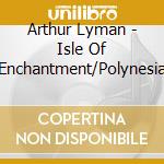Arthur Lyman - Isle Of Enchantment/Polynesia cd